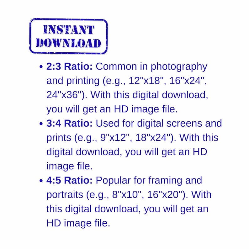 May include: A white background with text about digital image ratios. A blue stamp reads "INSTANT DOWNLOAD". Text explains 2:3, 3:4, and 4:5 ratios, with example sizes like 12"x18" and 8"x10". The text indicates the download includes an HD image file.