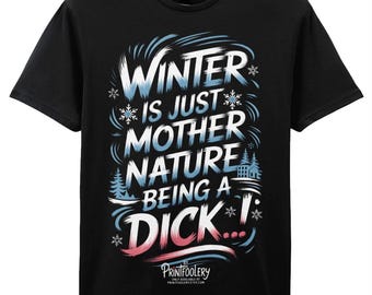 Funny Winter T-Shirt | “Winter Is Just Mother Nature Being a Dick” Sarcastic Humour Tee