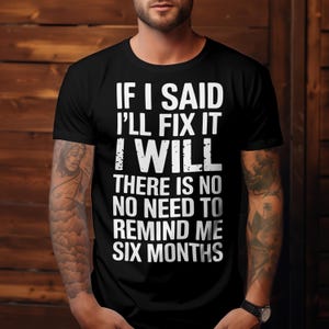 Puede incluir: Camiseta negra con texto blanco que dice "Si dije que lo arreglaría, lo haré. No hay necesidad de recordarme en seis meses."