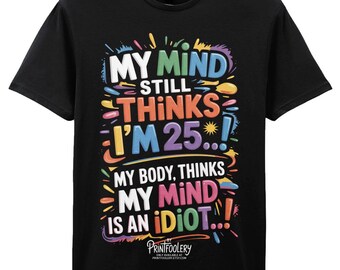 Funny Ageing T-Shirt | Mind Thinks 25, Body Idiotic Humour Tee
