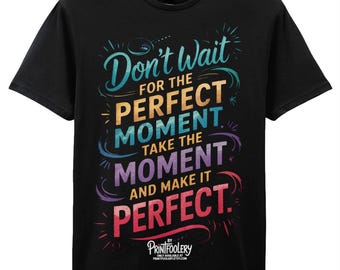 Motivational Quote T-Shirt | “Don’t Wait for the Perfect Moment” Inspire Tee | Positive Unisex Gift