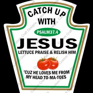 May include: A ketchup bottle-shaped design with the words "CATCH UP WITH JESUS" in black. The design includes the text "PSALM 37.4", "LETTUCE PRAISE & RELISH HIM", and "'CUZ HE LOVES ME FROM MY HEAD TO-MA-TOES". Two red tomatoes are also featured.