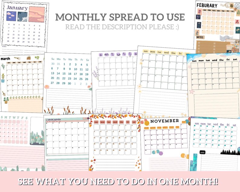 May include: A collection of printable monthly calendar pages with different designs. Each page features a calendar grid with a decorative border and illustrations. The text "MONTHLY SPREAD TO USE" and "READ THE DESCRIPTION PLEASE :)" is at the top of the image. The text "SEE WHAT YOU NEED TO DO IN ONE MONTH!" is at the bottom of the image.