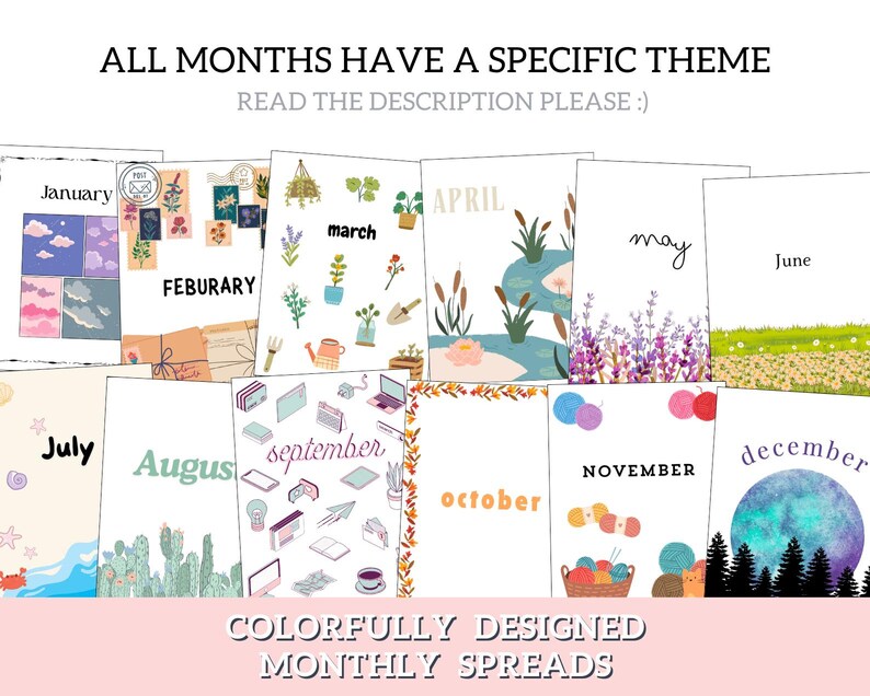 May include: A set of 12 printable monthly calendar pages with colorful illustrations and text. Each month has a different theme, such as flowers, nature, and holidays. The text "ALL MONTHS HAVE A SPECIFIC THEME READ THE DESCRIPTION PLEASE :)" is at the top of the image. The text "COLORFULLY DESIGNED MONTHLY SPREADS" is at the bottom of the image.