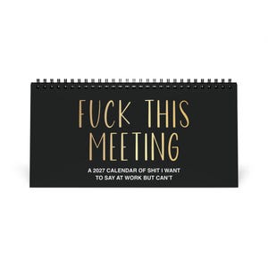 May include: A black spiral-bound desk calendar with gold text reading FUCK THIS MEETING and white text reading A 2027 CALENDAR OF SHIT I WANT TO SAY AT WORK BUT CAN'T. The calendar features a horizontal orientation with a black wire binding at the top.