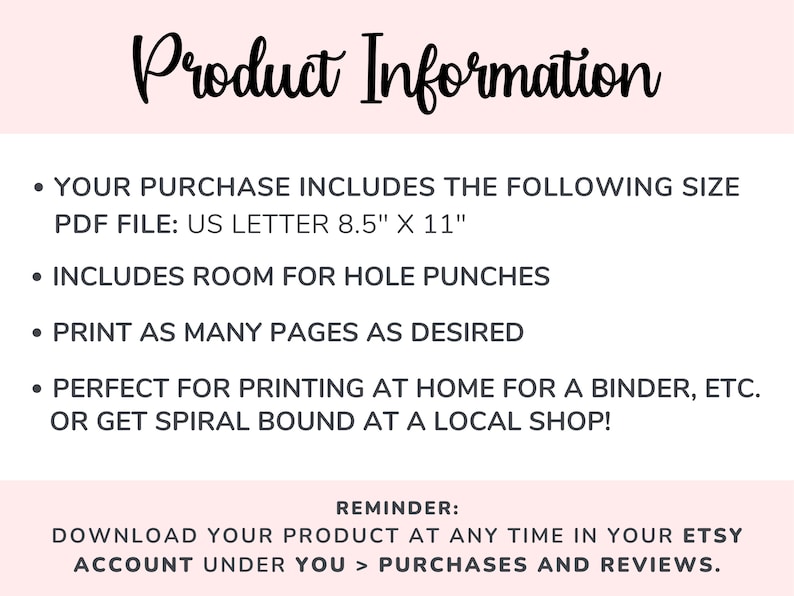 May include: Product information text on a pink background. The text states that the purchase includes a PDF file in US Letter size, 8.5 inches by 11 inches. It also mentions that the file includes room for hole punches, can be printed as many times as desired, and is perfect for printing at home for a binder or getting spiral bound at a local shop. The text also includes a reminder to download the product at any time in the Etsy account under purchases and reviews.