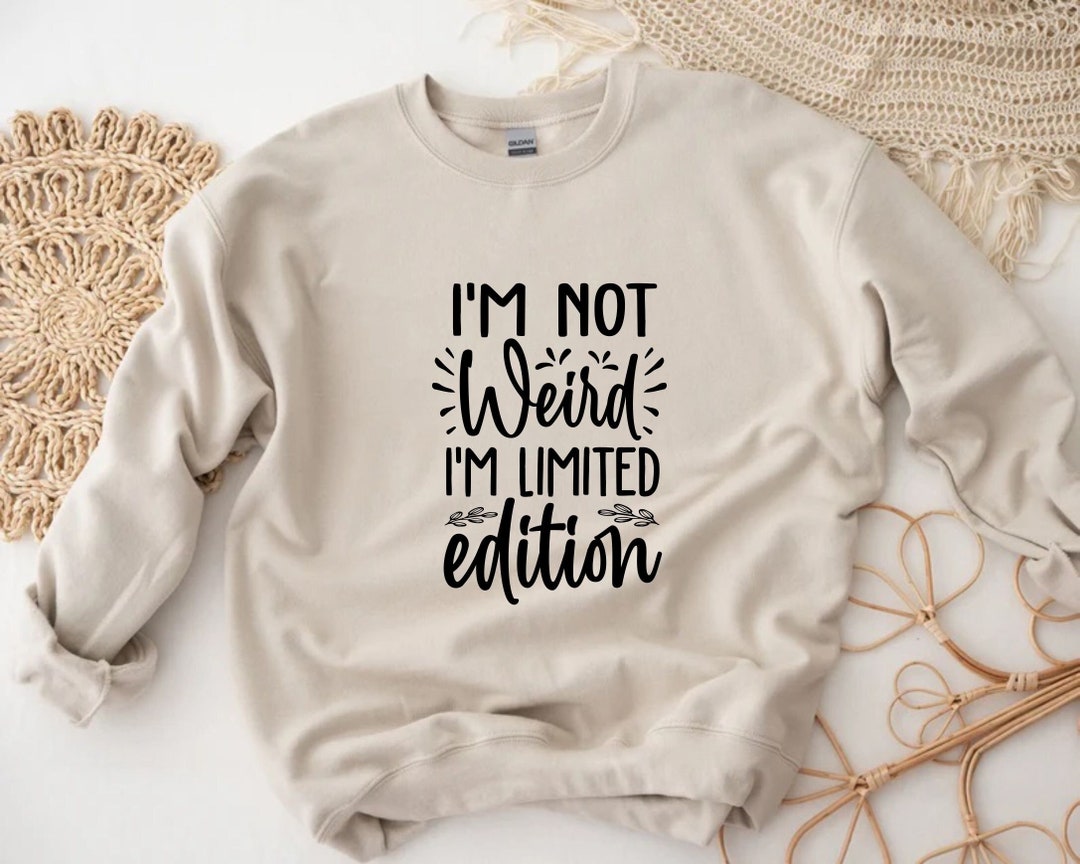 I'm Not Weird I'm Limited Edition Sweatshirt, Sassy Sweatshirt, Funny ...