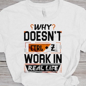Why Doesn&#39;t Ctrl Z Work In Real Life T-Shirt, Redo Life T-Shire, Undo Life T-Shirt, Ctrl Z For Life T-Shirt, Real Life T-Shirt