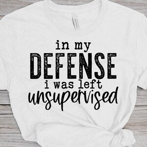 In My Defense I Was Left Unsupervised T-Shirt, Left Alone T-Shirt, Leave Me Alone T-Shirt, Defended T-Shirt, Alone T-Shirt, Nonsense T-Shirt