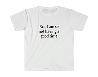 Bro, I Am So Not Having A Good Time Unisex Softstyle T-Shirt