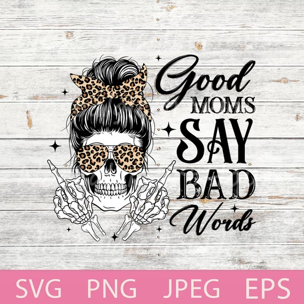Good moms say bad words Svg, Sarcastic Svg, Skull mom, Funny skeleton, Messy bun, Mama Svg, Mom life, Leopard mama Svg, Png.