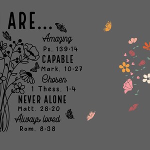 May include: A gray background with a black floral design and inspirational text. The text reads "You are... Beautiful, Victorious, Enough, Created, Strong" with corresponding Bible verses. The text also reads "Amazing, Capable, Chosen, Never Alone, Always Loved" with corresponding Bible verses.