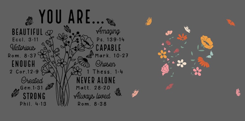 May include: A gray background with a black floral design and inspirational text. The text reads "You are... Beautiful, Victorious, Enough, Created, Strong" with corresponding Bible verses. The text also reads "Amazing, Capable, Chosen, Never Alone, Always Loved" with corresponding Bible verses.