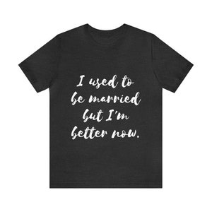 I used to be married but I&#39;m better now - Unisex Jersey Short Sleeve Tee
