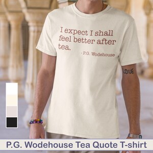 May include: Cream-colored t-shirt featuring the quote "I expect I shall feel better after tea" by P.G. Wodehouse in maroon lettering. The shirt has short sleeves and is a casual style. The words "P.G. Wodehouse Tea Quote T-shirt" are at the bottom.