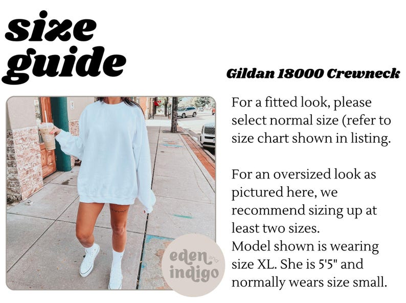 May include: A white Gildan 18000 Crewneck sweatshirt is shown on a model. The model is wearing the sweatshirt oversized. The text "Gildan 18000 Crewneck" is shown at the top of the image. The text "For a fitted look, please select normal size (refer to size chart shown in listing." is shown below the text "Gildan 18000 Crewneck". The text "For an oversized look as pictured here, we recommend sizing up at least two sizes." is shown below the text "For a fitted look, please select normal size (refer to size chart shown in listing.". The text "Model shown is wearing size XL. She is 5'5" and normally wears size small." is shown below the text "For an oversized look as pictured here, we recommend sizing up at least two sizes.".