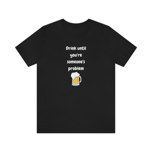 Drinking Shirt, Beer Shirt, Funny Tshirt, Party Shirt, Funny Gift, Unisex Tee