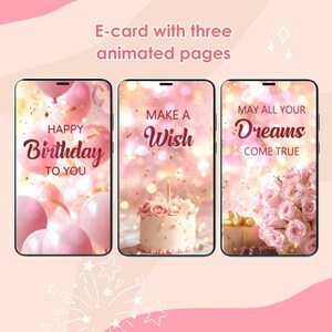Peut inclure: Une carte &eacute;lectronique anim&eacute;e avec trois pages. La premi&egrave;re page pr&eacute;sente des ballons roses et des confettis avec le texte "Joyeux anniversaire". La deuxi&egrave;me page montre un g&acirc;teau rose avec une seule bougie et le texte "Faites un v&oelig;u". La troisi&egrave;me page pr&eacute;sente un bouquet de roses roses et un coffret cadeau avec le texte "Que tous vos r&ecirc;ves se r&eacute;alisent".