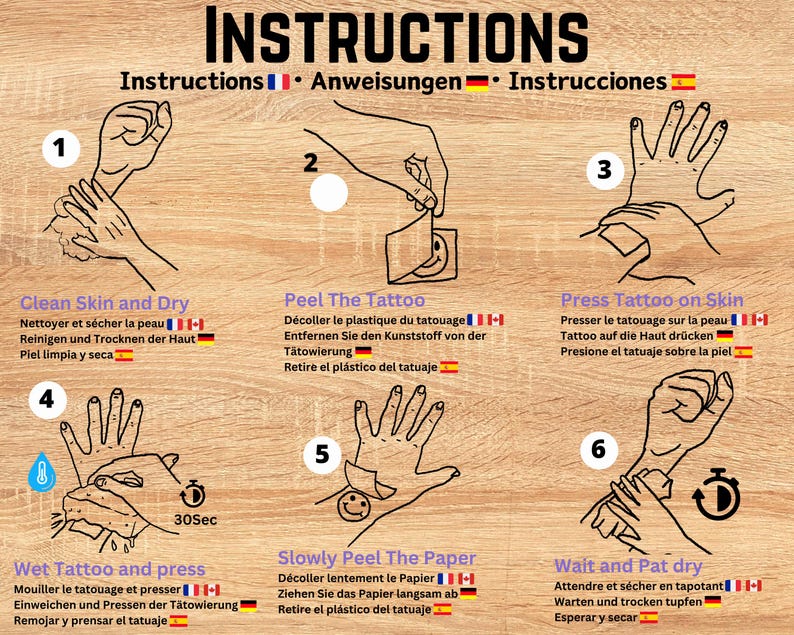 May include: Instructions for applying a temporary tattoo. The steps are illustrated with hand drawings and include cleaning the skin, peeling the tattoo, pressing the tattoo on the skin, wetting the tattoo and pressing, slowly peeling the paper, and waiting and patting dry.