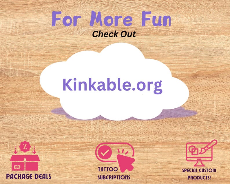 May include: A wooden background with a white cloud with the text "Kinkable.org" in purple. The text "For More Fun Check Out" is above the cloud in purple. Below the cloud are three icons: a pink icon with a package and the text "Package Deals", a pink icon with a checkmark and a mouse cursor and the text "Tattoo Subscriptions", and a pink icon with a computer screen and a paintbrush and the text "Special Custom Products!"