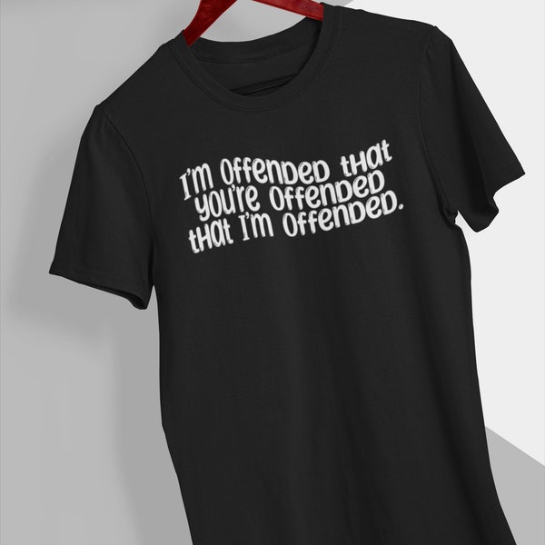 I'm Offended that You're Offended that I'm Offended, Offensive T-Shirt, Unisex Heavy Cotton Tee