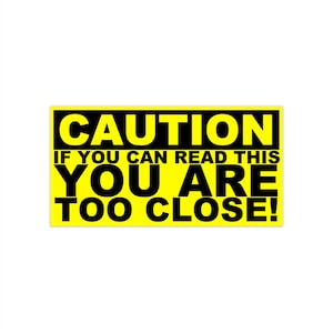 Caution If You Can Read This You Are Too Close Bumper Sticker, Funny Bumper Sticker, Too Close for comfort, Stay Back Bumper Sticker