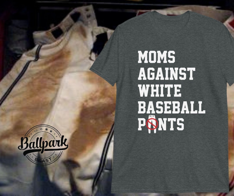 May include: A dark gray t-shirt with white text that reads "MOMS AGAINST WHITE BASEBALL PANTS" with a red circle and a line through a white baseball pant graphic.