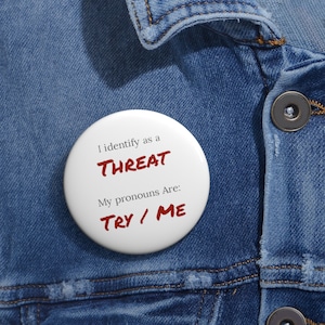 I Identify as a threat my pronouns are try and me -  Custom Pin Buttons | political correctness humor flair