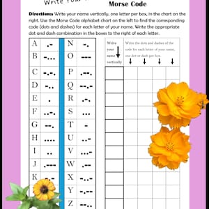 May include: A worksheet titled "Write Your Name in Morse Code" with instructions and a chart for translating letters into dots and dashes. Includes a Morse code alphabet and space to write the name vertically. Decorated with orange flowers.