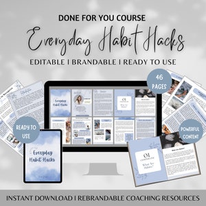May include: A digital product mockup featuring a computer screen, tablet, and printed pages. The screen displays a course titled "Everyday Habit Hacks" with a blue and white watercolor background. The text "46 Pages" is visible on a blue rectangle. The text "Ready to Use" is on a white circle with a blue border. The text "Powerful Content" is on a white rectangle with a blue border. The text "Instant Download | Rebrandable Coaching Resources" is at the bottom of the image.