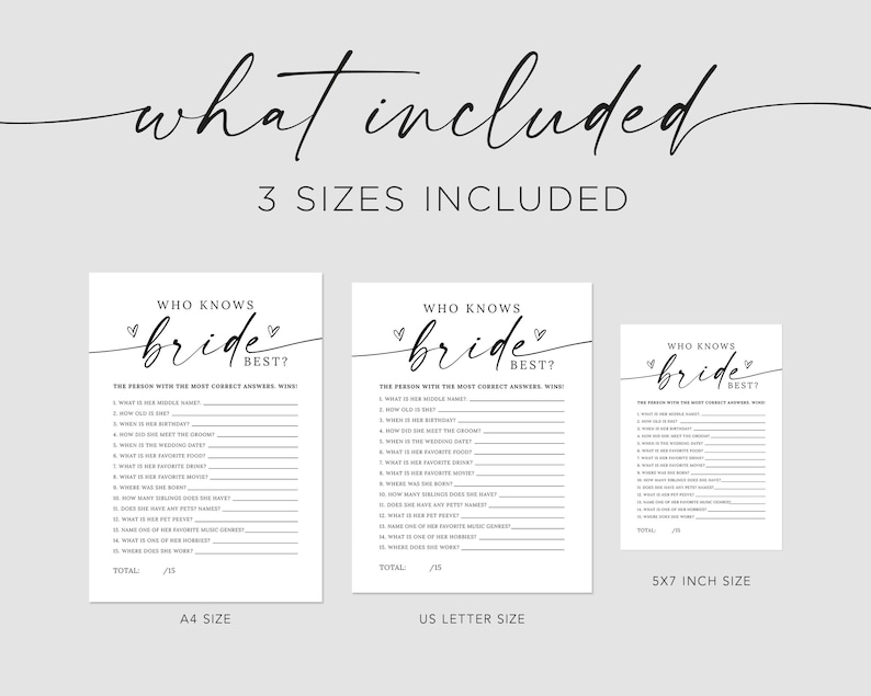 May include: Three printable versions of a "Who Knows the Bride Best?" bridal shower game. The game includes 15 questions about the bride. The sizes included are A4, US Letter, and 5x7 inches.