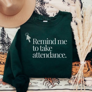 Remind Me To Take Attendance Teacher Crewneck Sweatshirt, Teacher Humor, Educator Gift, Funny, Cute and Stylish, Cozy Casual Teacher Shirt