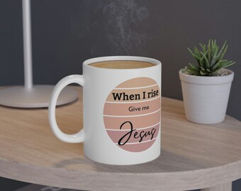 When I rise, give me Jesus coffee mug - Faith based coffee mug - Christian coffee cup - Jesus cup