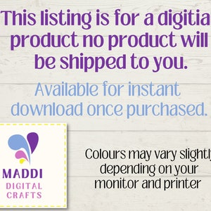 May include: A digital download listing for a craft project. The image shows a logo with a purple, pink, and blue design and the text "MADDI DIGITAL CRAFTS". The text "This listing is for a digital product no product will be shipped to you. Available for instant download once purchased. Colours may vary slightly depending on your monitor and printer" is also included.