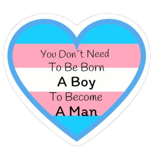 May include: A heart-shaped sticker with a blue outline and the transgender pride flag colours inside. The text reads, "You Don't Need To Be Born A Boy To Become A Man."