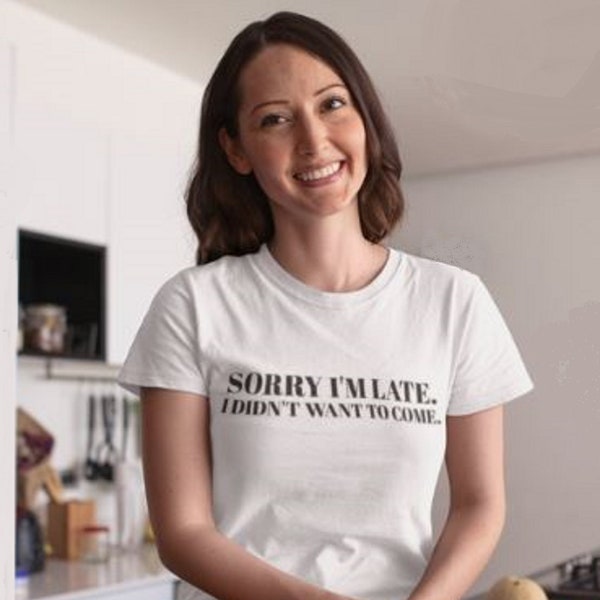 Sorry I'm Late. I Didn't Want To Come. Women's Cotton T-Shirt | Funny T-Shirt | Sarcastic T-Shirt | Slogan T-Shirt