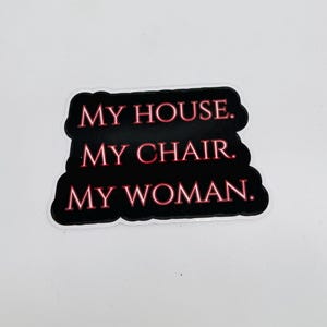 May include: Black and white sticker with red text that reads "My house. My chair. My woman."