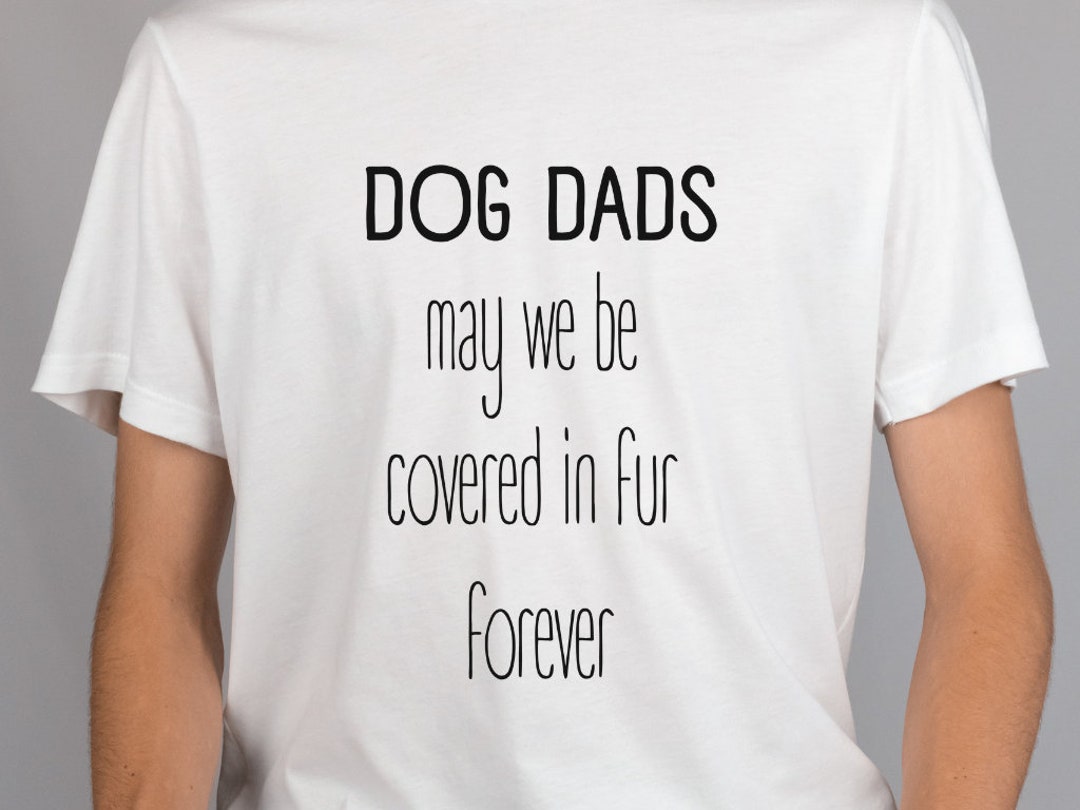 Dog Dads May We Be Covered in Fur Forever Dog Dad Shirt Dog Etsy