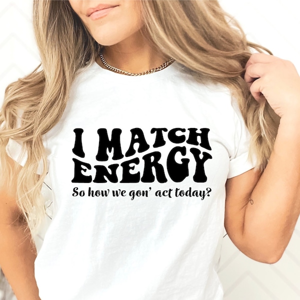 I Match Energy so How We Gon' Act Today T Shirt Etsy