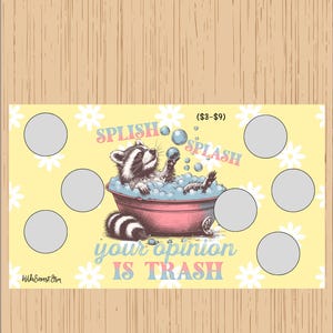 May include: A yellow background with white daisies and a raccoon in a pink bathtub with blue bubbles. The raccoon is blowing a bubble. The text "Splish Splash your opinion is trash" is written in rainbow colors. The text "($3-$9)" is in the top right corner.