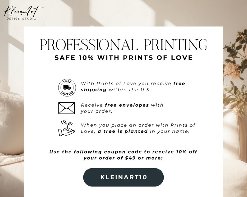 May include: A white background with black text that reads "Professional Printing" and "Safe 10% with Prints of Love". Below the text are three icons with text describing free shipping, free envelopes, and a tree planted with each order. The text "Use the following coupon code to receive 10% off your order of $49 or more: KLEINART10" is displayed in black text on a dark gray background.
