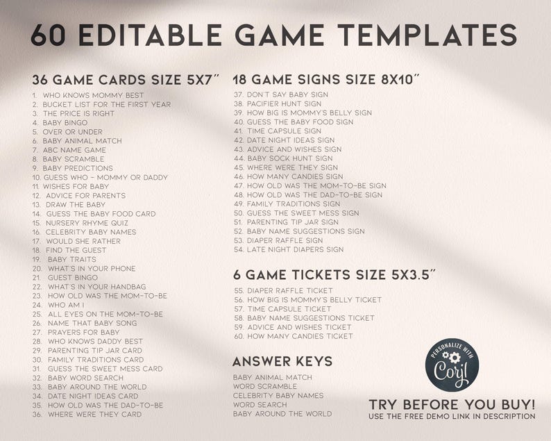 May include: A printable set of 60 editable game templates for baby showers. The templates are divided into three categories: game cards, game signs, and game tickets. The game cards are 5x7 inches, the game signs are 8x10 inches, and the game tickets are 5x3.5 inches. The templates are designed to be personalized with the baby's name and other details.