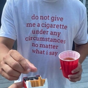 Do not give me a Cigarette No matter what I say Cursed T-Shirt Twitter Meme Shirts that go hard Weirdcore Gen Z Meme