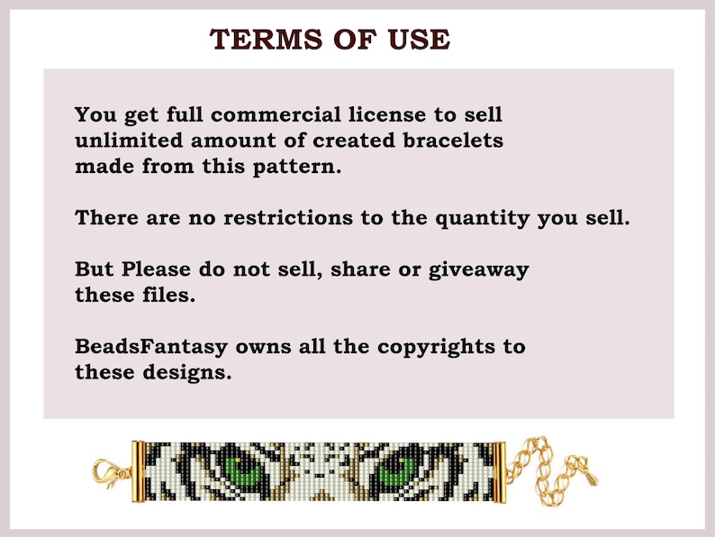 May include: Terms of use for a beaded bracelet pattern. The pattern features a white and black beaded design with green eyes, resembling a tiger. The text states that the buyer can sell unlimited bracelets made from this pattern, but cannot sell, share, or give away the pattern itself.