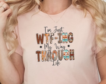 WTF-ing My Way Through Life T-Shirt: Funny Sarcastic Gift