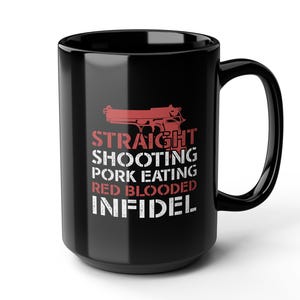 May include: Black ceramic mug with a large handle. The mug features red text and a red graphic of a handgun. The text reads "STRAIGHT SHOOTING PORK EATING RED BLOODED INFIDEL."