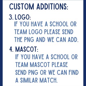 Peut inclure: Texte sur un fond bleu avec du texte blanc qui dit "CUSTOM ADDITIONS: 3. LOGO: IF YOU HAVE A SCHOOL OR TEAM LOGO PLEASE SEND THE PNG AND WE CAN ADD. 4. MASCOT: IF YOU HAVE A SCHOOL OR TEAM MASCOT PLEASE SEND PNG OR WE CAN FIND A SIMILAR MATCH."