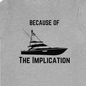 May include: A gray t-shirt with a black silhouette of a boat and the text "Because of the implication".