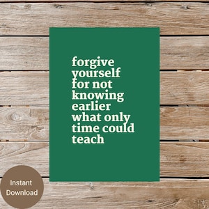 May include: A green poster with white text that reads: "forgive yourself for not knowing earlier what only time could teach." A brown circle with the words "Instant Download" is in the lower left corner.