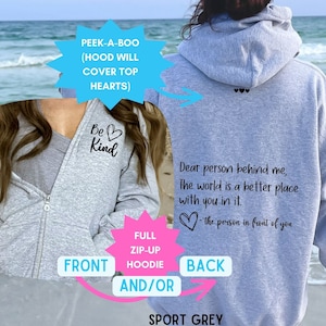 May include: Sport grey full zip-up hooded sweatshirt. The front features the text "Be Kind" with a heart. The back has the text "Dear person behind me, The world is a better place with you in it." and a heart. The hoodie has a hood.